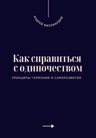 Как справиться с одиночеством. Принципы гармонии и саморазвития. Андрей Миллиардов