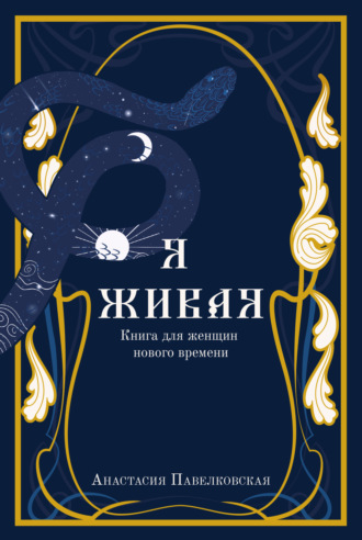 Я живая. Книга для женщин нового времени. Анастасия Павелковская