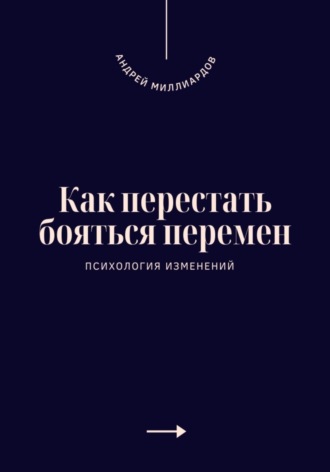 Как перестать бояться перемен. Психология изменений. Андрей Миллиардов