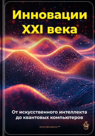 Инновации XXI века: От искусственного интеллекта до квантовых компьютеров. 