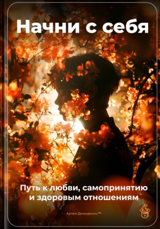 Начни с себя: Путь к любви, самопринятию и здоровым отношениям. 