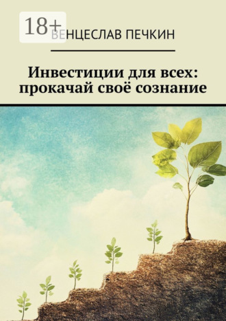 Венцеслав Печкин. Инвестиции для всех: прокачай своё сознание