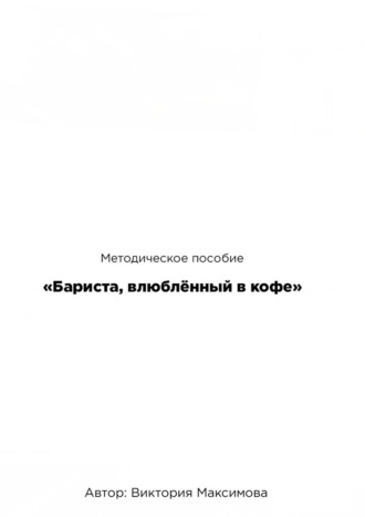 Виктория Максимова. Методическое пособие «Бариста, влюбленный в кофе»