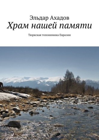 Эльдар Ахадов. Храм нашей памяти. Тюркская топонимика Евразии