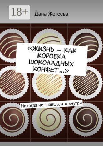 «Жизнь – как коробка шоколадных конфет…». Никогда не знаешь, что внутри. Дана Жетеева