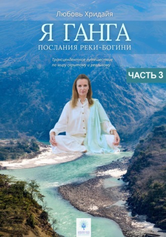 Любовь Хридайя. Я Ганга. Послания реки-богини. Часть 3