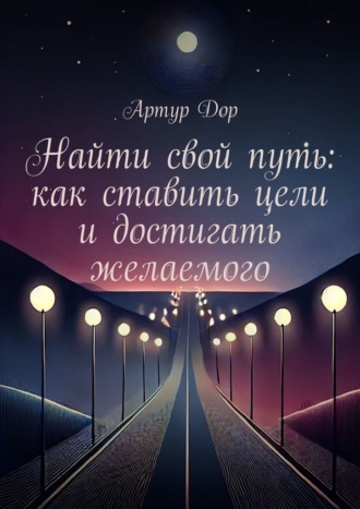 Артур Дор. Найти свой путь: как ставить цели и достигать желаемого