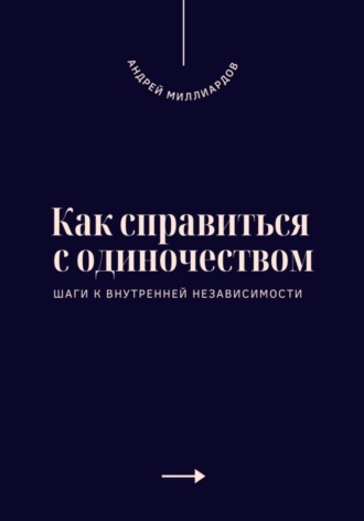 Андрей Миллиардов. Как справиться с одиночеством. Шаги к внутренней независимости