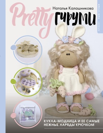 Наталья Калашникова. PRETTYгуруми. Кукла-модница и ее самые нежные наряды крючком. Проект амигуруми