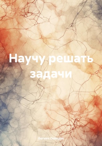 Бегенч Шихмамедович Сейидов. Научу решать задачи