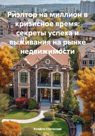 Риэлтор на миллион в кризисное время: секреты успеха и выживания на рынке недвижимости. 