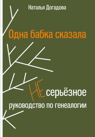 Одна бабка сказала. Несерьёзное руководство по генеалогии. Наталья Догадова