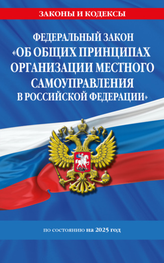 . Федеральный закон «Об общих принципах организации местного самоуправления в Российской Федерации» по состоянию на 2025 год
