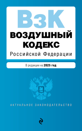 . Воздушный кодекс Российской Федерации. В редакции на 2025 год