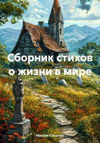 Максим Стеценко. Сборник стихов о жизни в мире