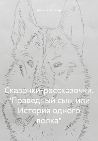 Каринэ Кагосян. Сказочки-рассказочки. «Праведный сын, или История одного волка»