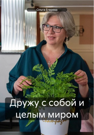 Ольга Юрьевна Егерева. Дружу с собой и целым миром