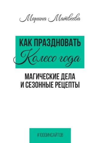 Марина Матвеева. Как праздновать Колесо года. Магические дела и сезонные рецепты