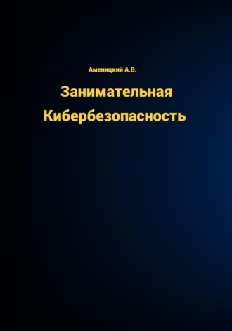 Занимательная КиберБезопасность. Алексей Аменицкий