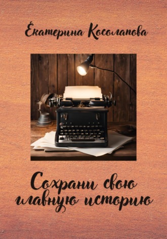 Екатерина Косолапова. Сохрани свою главную историю