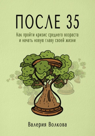 После 35. Как пройти кризис среднего возраста и начать новую главу своей жизни. Валерия Волкова