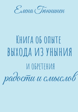 Елена Гюннинен. Книга об опыте выхода из уныния и обретения радости и смыслов