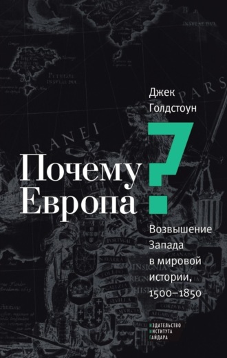 Джек А. Голдстоун. Почему Европа? Возвышение Запада в мировой истории, 1500–1850