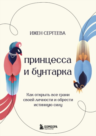 Ижен Сергеева. Принцесса и бунтарка. Как открыть все грани своей личности и обрести истинную силу