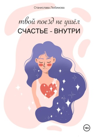 Твой поезд не ушел. Счастье – внутри тебя. Станислава Любимова