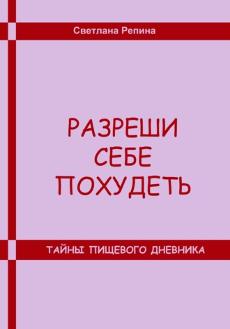 СВЕТЛАНА РЕПИНА. Разреши себе похудеть. Тайны пищевого дневника