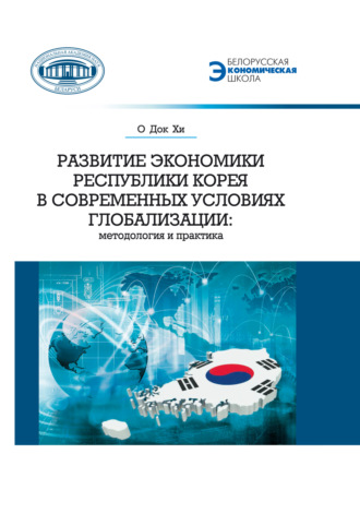 О Док Хи. Развитие экономики Республики Корея в современных условиях глобализации. Методология и практика