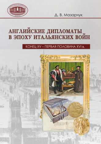 Д. В. Мазарчук. Английские дипломаты в эпоху Итальянских войн (конец XV – первая половина XVI в.)