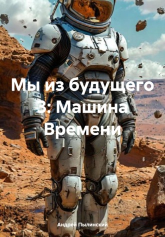 Андрей Пылинский. Мы из будущего 3: Машина Времени