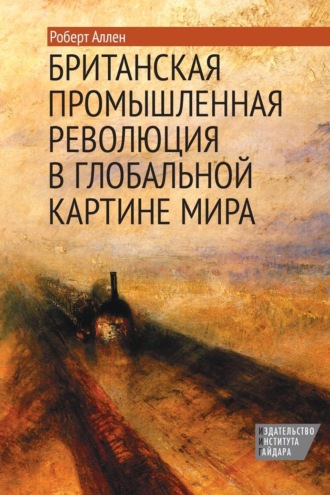 Роберт Аллен. Британская промышленная революция в глобальной картине мира
