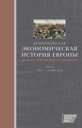 Кембриджская экономическая история Европы Нового и Новейшего времени. Том 2: 1870 – наши дни. 