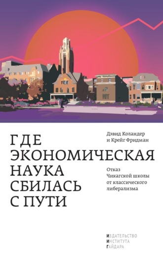 Крейг Фридман. Где экономическая наука сбилась с пути. Отказ Чикагской школы от классического либерализма