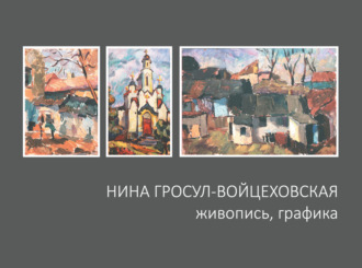 Нина Гросул-Войцеховская. Нина Гросул-Войцеховская. Живопись, графика