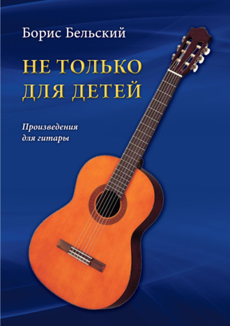 Не только для детей. Произведения для гитары. Б. Н. Бельский