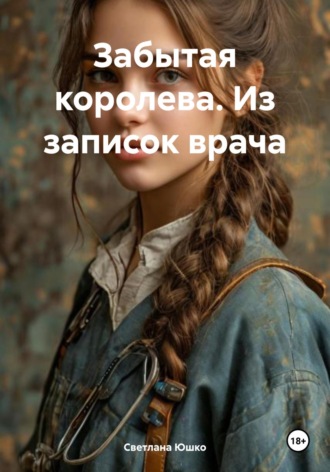 Светлана М. Юшко. Забытая королева. Из записок врача