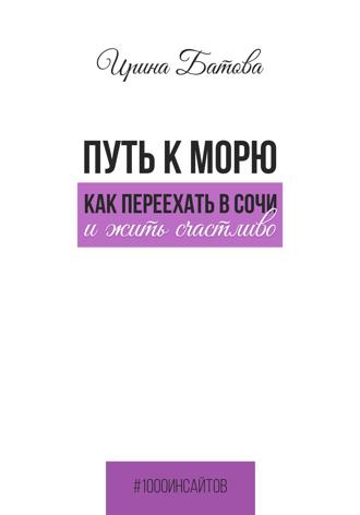 Путь к морю. Как переехать в Сочи и жить счастливо. Ирина Батова