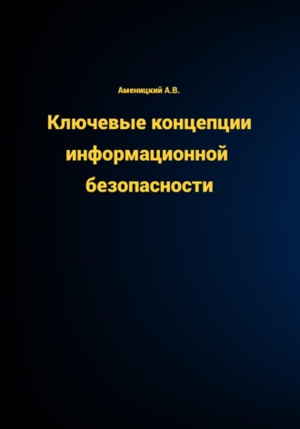 Алексей Аменицкий. КЛЮЧЕВЫЕ КОНЦЕПЦИИ ИНФОРМАЦИОННОЙ БЕЗОПАСНОСТИ