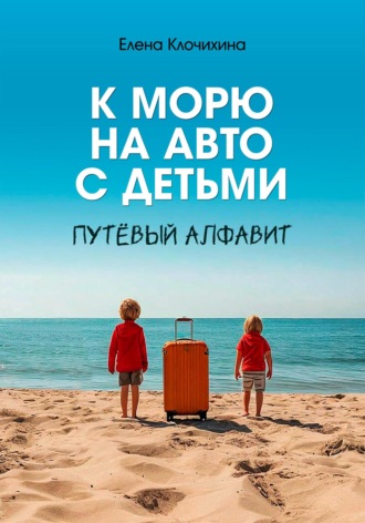 Елена Клочихина. К морю на авто с детьми. ПутЁвый алфавит