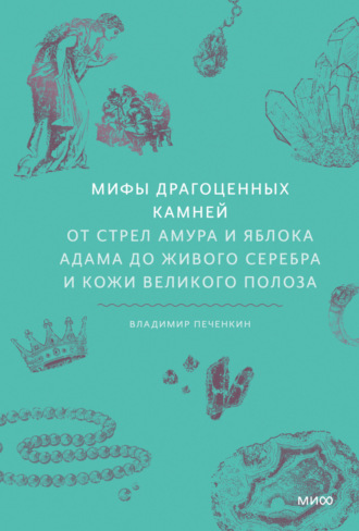 Владимир Печенкин. Мифы драгоценных камней. От стрел Амура и яблока Адама до живого серебра и кожи Великого Полоза