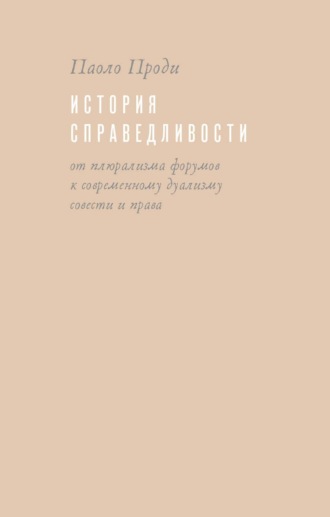 Паоло Проди. История справедливости. От плюрализма форумов к современному дуализму совести и права
