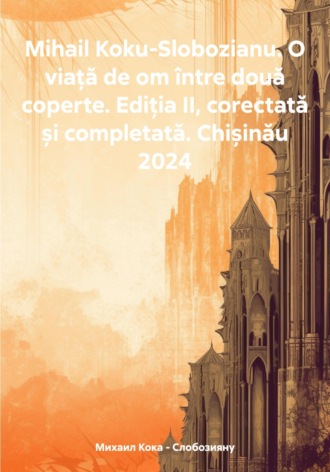 Михаил Кока – Слобозияну. O viață de om între două coperte. Ediția II, corectată și completată