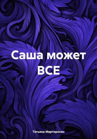 Татьяна Мартиросян. Саша может ВСЕ