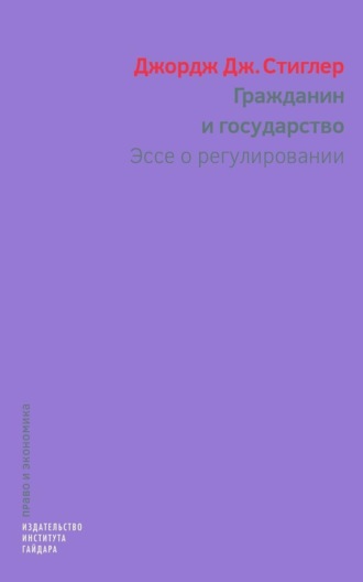 Джордж Стиглер. Гражданин и государство. Эссе о регулировании