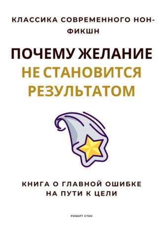 Почему желание не становится результатом. Книга о главной ошибке на пути к цели. Роберт Стен