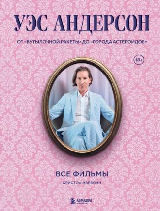 Кристоф Нарбонн. Уэс Андерсон. Все фильмы. От «Бутылочной ракеты» до «Города астероидов»