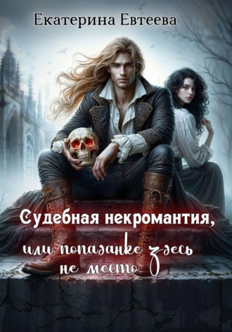 Екатерина Евтеева. Судебная некромантия, или Попаданке здесь не место